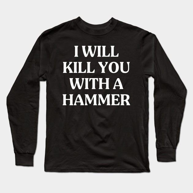 I Will Kill You With A Hammer Funny Quote Idea Long Sleeve T-Shirt by TrikoNovelty